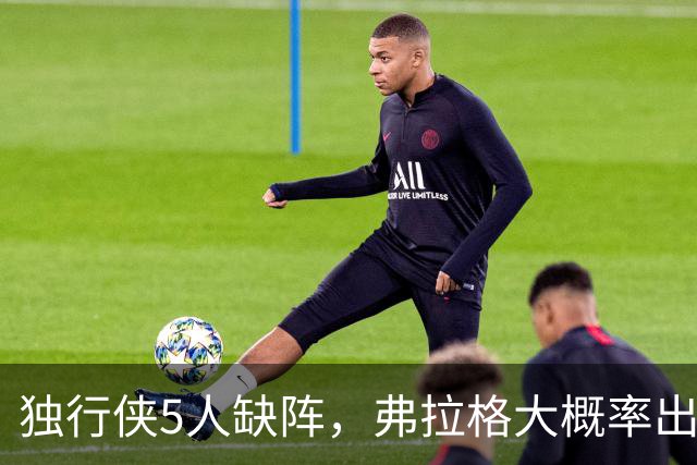 独行侠5人缺阵，弗拉格大概率出战热火
